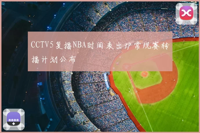 CCTV5复播NBA时间表出炉常规赛转播计划公布