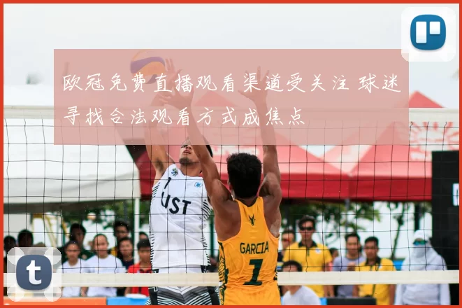 欧冠免费直播观看渠道受关注 球迷寻找合法观看方式成焦点