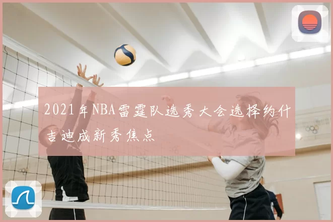 2021年NBA雷霆队选秀大会选择约什吉迪成新秀焦点