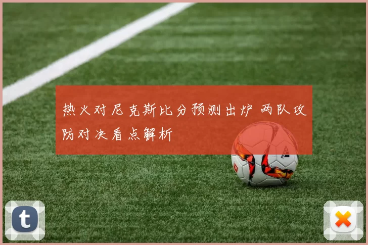热火对尼克斯比分预测出炉 两队攻防对决看点解析