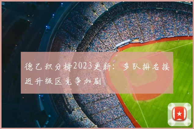 德乙积分榜2023更新：多队排名接近升级区竞争加剧