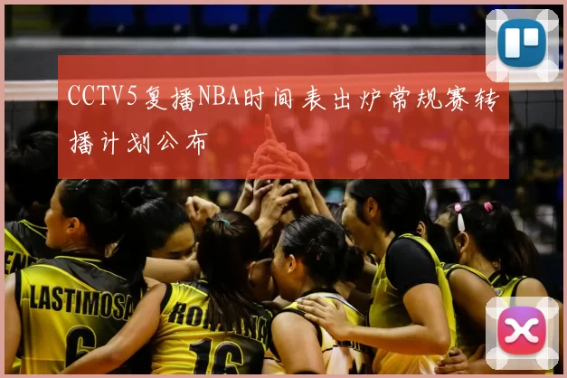 CCTV5复播NBA时间表出炉常规赛转播计划公布