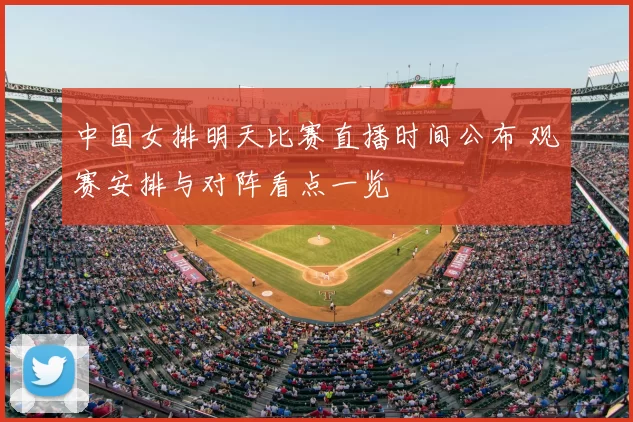 中国女排明天比赛直播时间公布 观赛安排与对阵看点一览