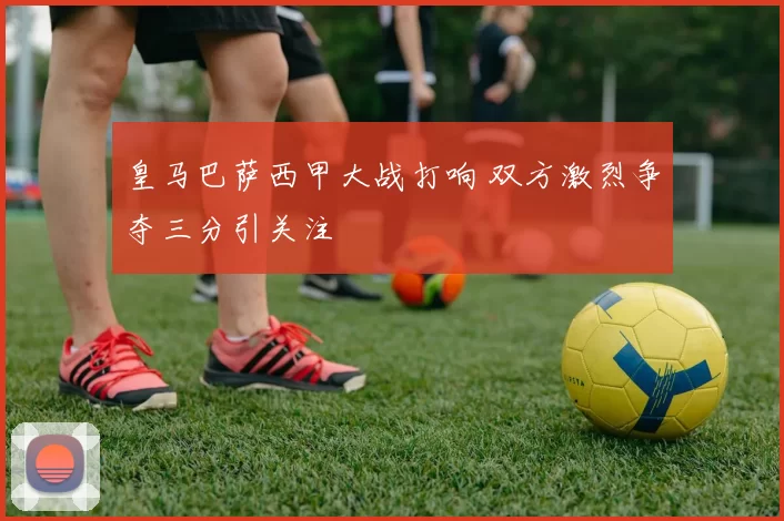 皇马巴萨西甲大战打响 双方激烈争夺三分引关注