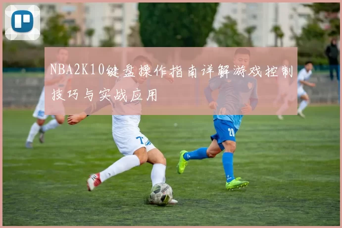 NBA2K10键盘操作指南详解游戏控制技巧与实战应用