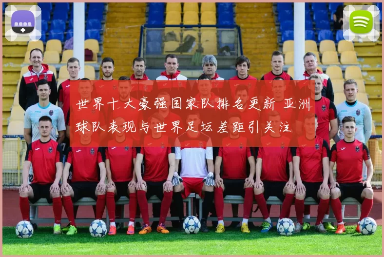 世界十大豪强国家队排名更新 亚洲球队表现与世界足坛差距引关注