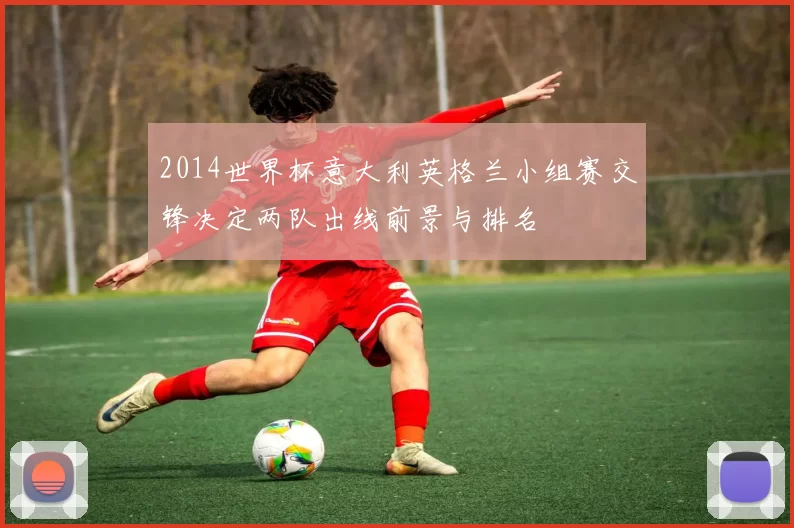 2014世界杯意大利英格兰小组赛交锋决定两队出线前景与排名
