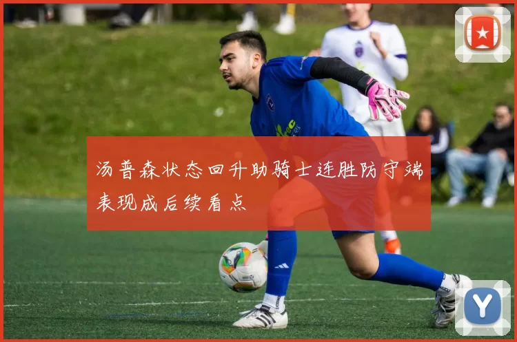 汤普森状态回升助骑士连胜防守端表现成后续看点