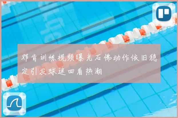 邓肯训练视频曝光石佛动作依旧稳定引发球迷回看热潮