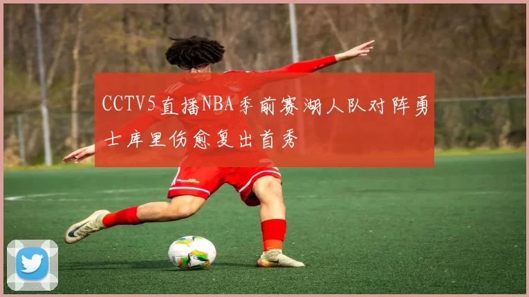 CCTV5直播NBA季前赛湖人队对阵勇士库里伤愈复出首秀