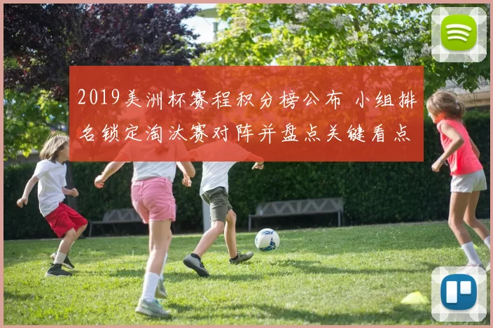 2019美洲杯赛程积分榜公布 小组排名锁定淘汰赛对阵并盘点关键看点