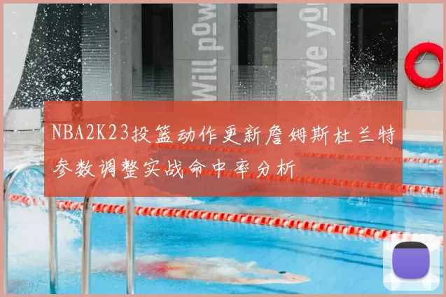 NBA2K23投篮动作更新詹姆斯杜兰特参数调整实战命中率分析