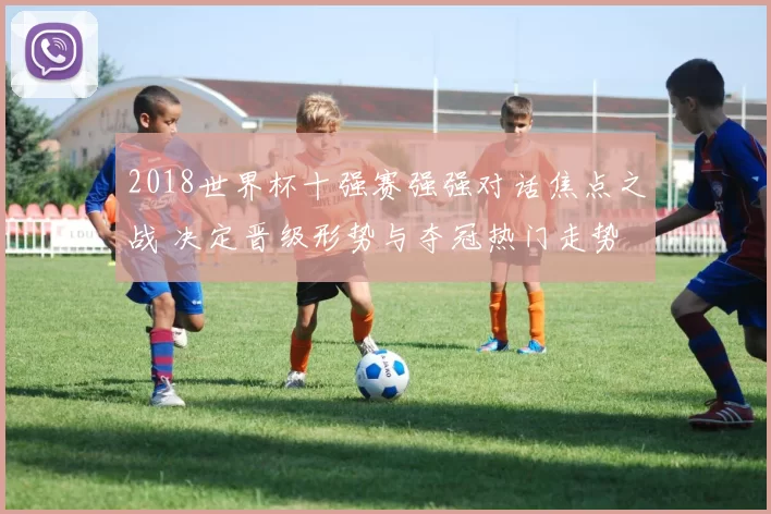 2018世界杯十强赛强强对话焦点之战 决定晋级形势与夺冠热门走势