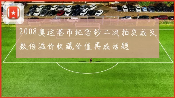 2008奥运港币纪念钞二次拍卖成交数倍溢价收藏价值再成话题