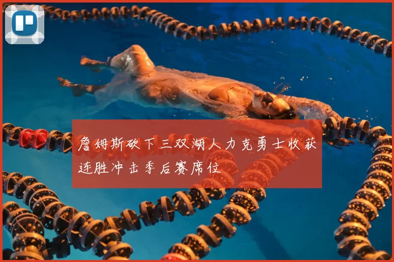 詹姆斯砍下三双湖人力克勇士收获连胜冲击季后赛席位