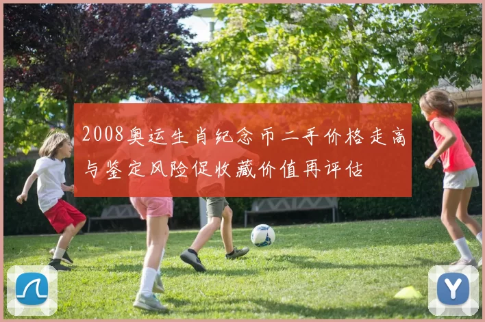 2008奥运生肖纪念币二手价格走高与鉴定风险促收藏价值再评估