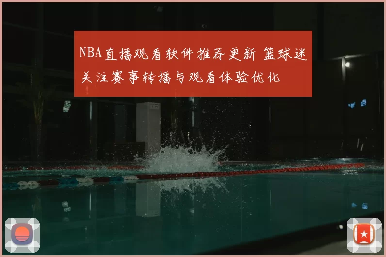 NBA直播观看软件推荐更新 篮球迷关注赛事转播与观看体验优化