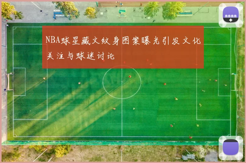 NBA球星藏文纹身图案曝光引发文化关注与球迷讨论