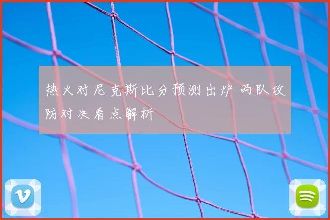 热火对尼克斯比分预测出炉 两队攻防对决看点解析