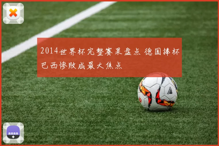 2014世界杯完整赛果盘点 德国捧杯巴西惨败成最大焦点