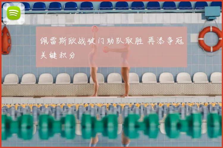 佩雷斯欧战破门助队取胜 再添争冠关键积分