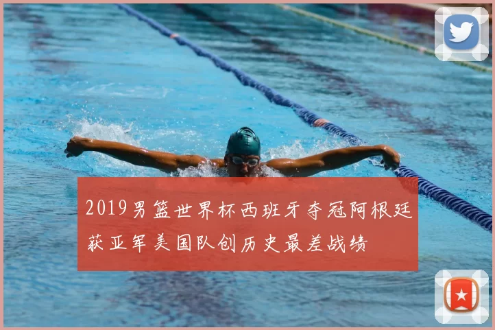 2019男篮世界杯西班牙夺冠阿根廷获亚军美国队创历史最差战绩