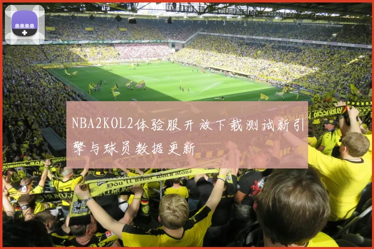 NBA2KOL2体验服开放下载测试新引擎与球员数据更新
