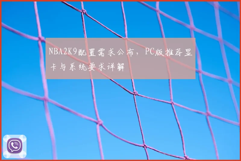 NBA2K9配置需求公布，PC版推荐显卡与系统要求详解