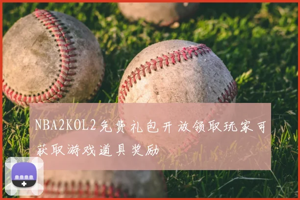 NBA2KOL2免费礼包开放领取玩家可获取游戏道具奖励