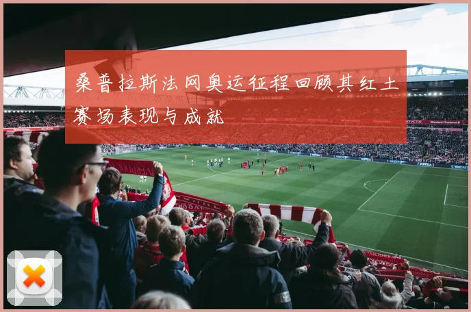桑普拉斯法网奥运征程回顾其红土赛场表现与成就