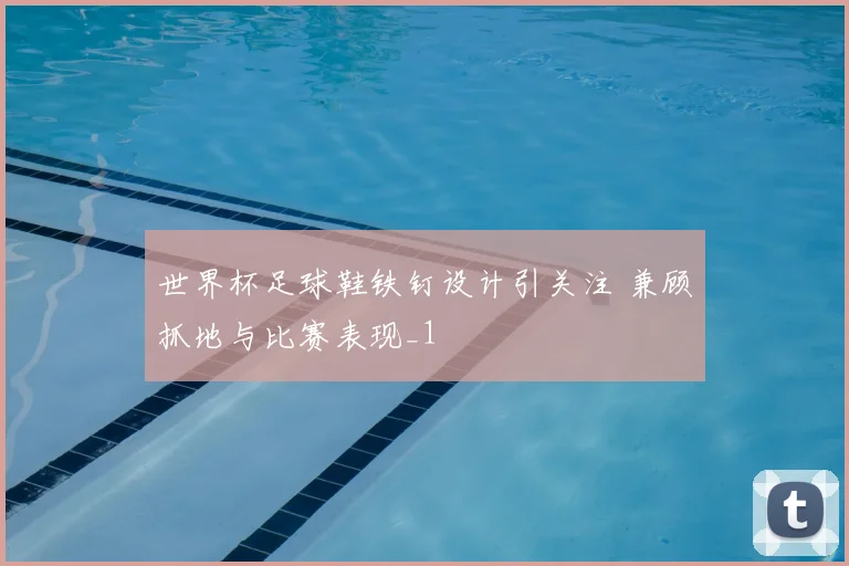 世界杯足球鞋铁钉设计引关注 兼顾抓地与比赛表现_1