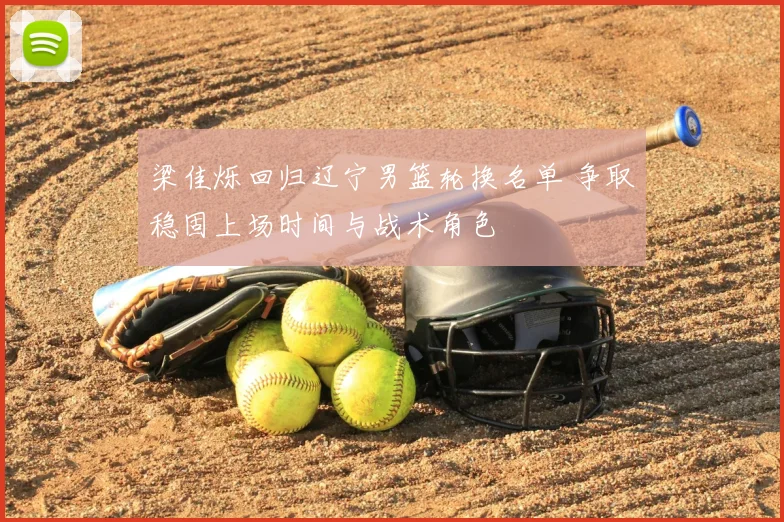 梁佳烁回归辽宁男篮轮换名单 争取稳固上场时间与战术角色