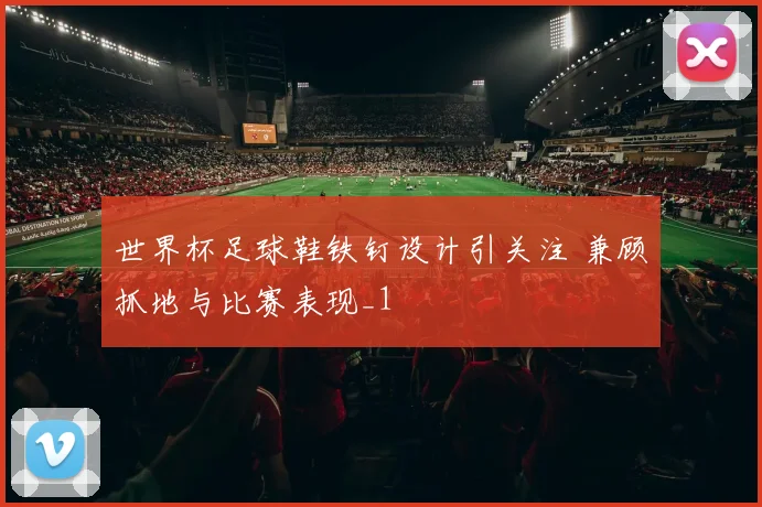 世界杯足球鞋铁钉设计引关注 兼顾抓地与比赛表现_1