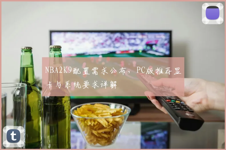NBA2K9配置需求公布，PC版推荐显卡与系统要求详解