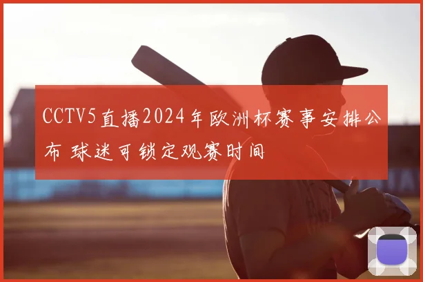 CCTV5直播2024年欧洲杯赛事安排公布 球迷可锁定观赛时间